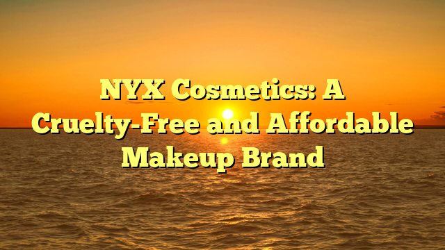 NYX Cosmetics: A Cruelty-Free and Affordable Makeup Brand